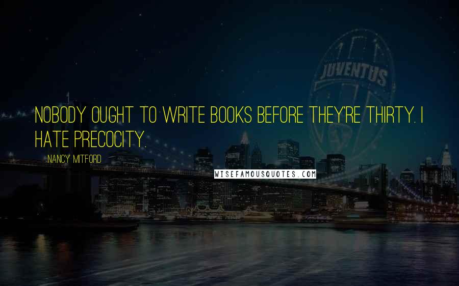 Nancy Mitford Quotes: Nobody ought to write books before they're thirty. I hate precocity.