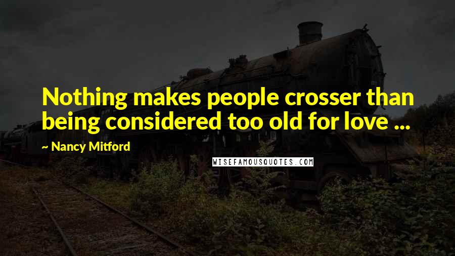 Nancy Mitford Quotes: Nothing makes people crosser than being considered too old for love ...