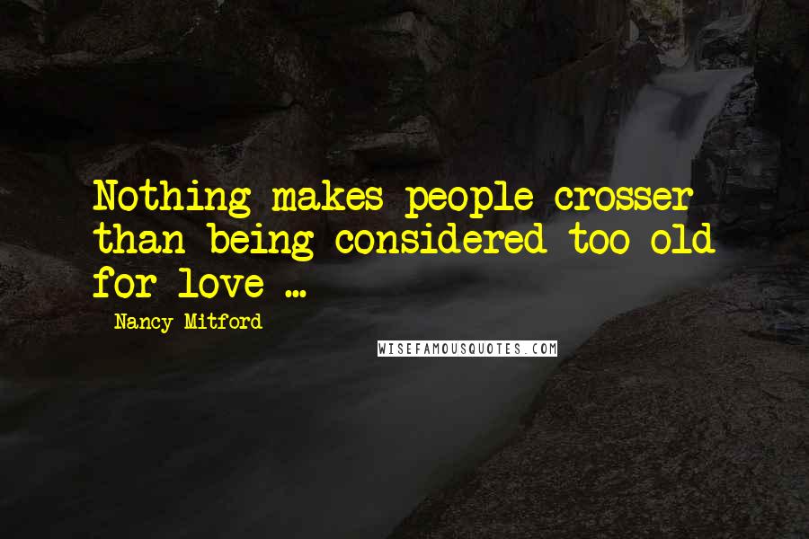 Nancy Mitford Quotes: Nothing makes people crosser than being considered too old for love ...