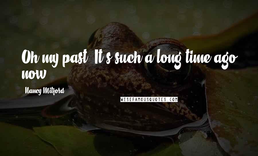 Nancy Mitford Quotes: Oh my past! It's such a long time ago now.