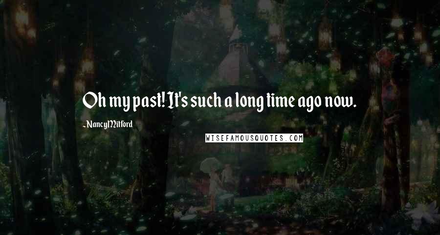 Nancy Mitford Quotes: Oh my past! It's such a long time ago now.