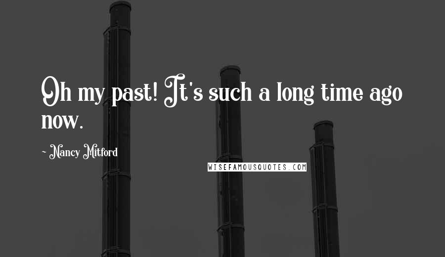 Nancy Mitford Quotes: Oh my past! It's such a long time ago now.