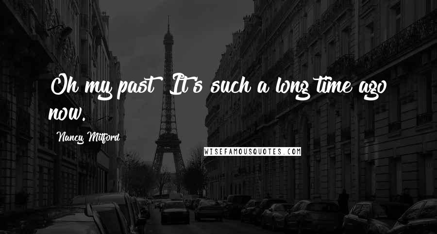 Nancy Mitford Quotes: Oh my past! It's such a long time ago now.