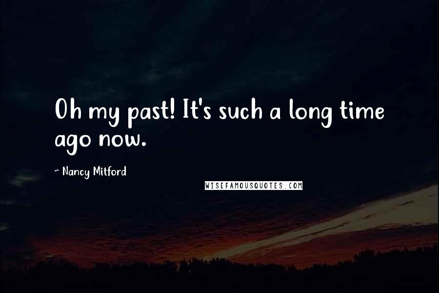 Nancy Mitford Quotes: Oh my past! It's such a long time ago now.