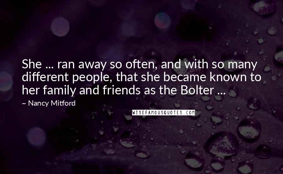 Nancy Mitford Quotes: She ... ran away so often, and with so many different people, that she became known to her family and friends as the Bolter ...