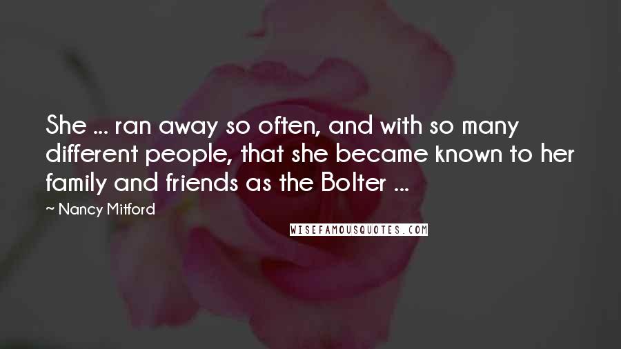 Nancy Mitford Quotes: She ... ran away so often, and with so many different people, that she became known to her family and friends as the Bolter ...