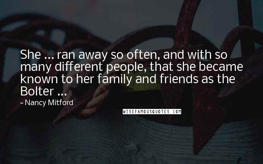 Nancy Mitford Quotes: She ... ran away so often, and with so many different people, that she became known to her family and friends as the Bolter ...