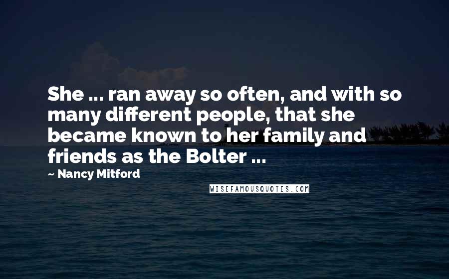 Nancy Mitford Quotes: She ... ran away so often, and with so many different people, that she became known to her family and friends as the Bolter ...