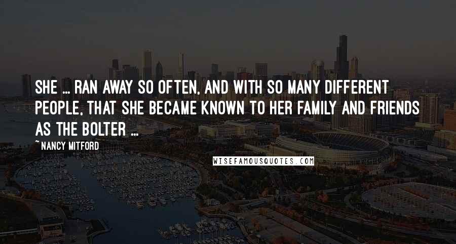 Nancy Mitford Quotes: She ... ran away so often, and with so many different people, that she became known to her family and friends as the Bolter ...