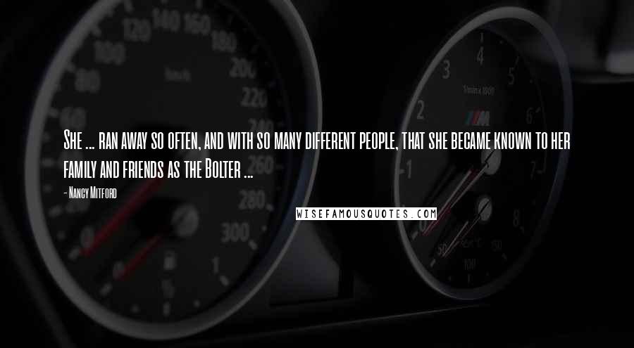 Nancy Mitford Quotes: She ... ran away so often, and with so many different people, that she became known to her family and friends as the Bolter ...