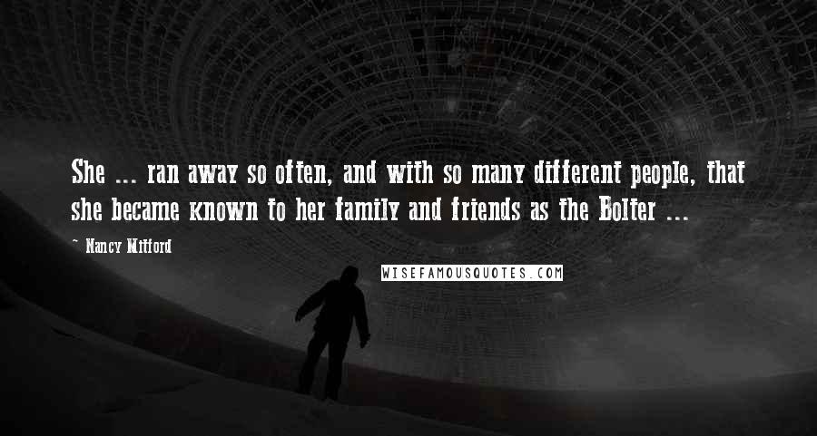 Nancy Mitford Quotes: She ... ran away so often, and with so many different people, that she became known to her family and friends as the Bolter ...