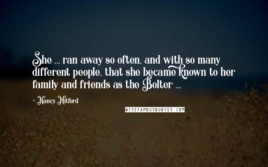 Nancy Mitford Quotes: She ... ran away so often, and with so many different people, that she became known to her family and friends as the Bolter ...