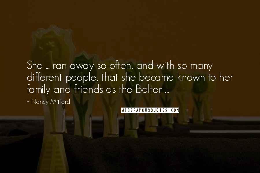 Nancy Mitford Quotes: She ... ran away so often, and with so many different people, that she became known to her family and friends as the Bolter ...