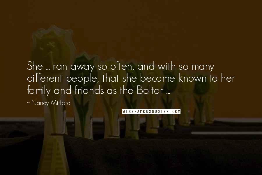 Nancy Mitford Quotes: She ... ran away so often, and with so many different people, that she became known to her family and friends as the Bolter ...