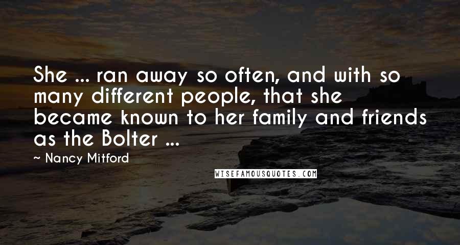 Nancy Mitford Quotes: She ... ran away so often, and with so many different people, that she became known to her family and friends as the Bolter ...