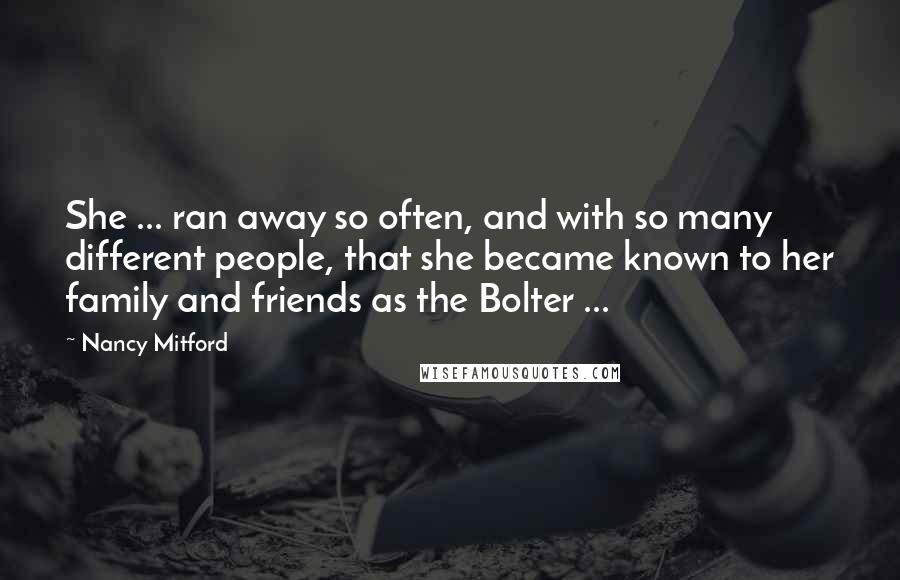 Nancy Mitford Quotes: She ... ran away so often, and with so many different people, that she became known to her family and friends as the Bolter ...