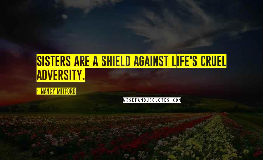 Nancy Mitford Quotes: Sisters are a shield against life's cruel adversity.