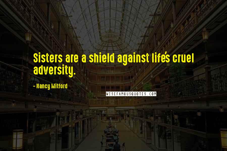 Nancy Mitford Quotes: Sisters are a shield against life's cruel adversity.