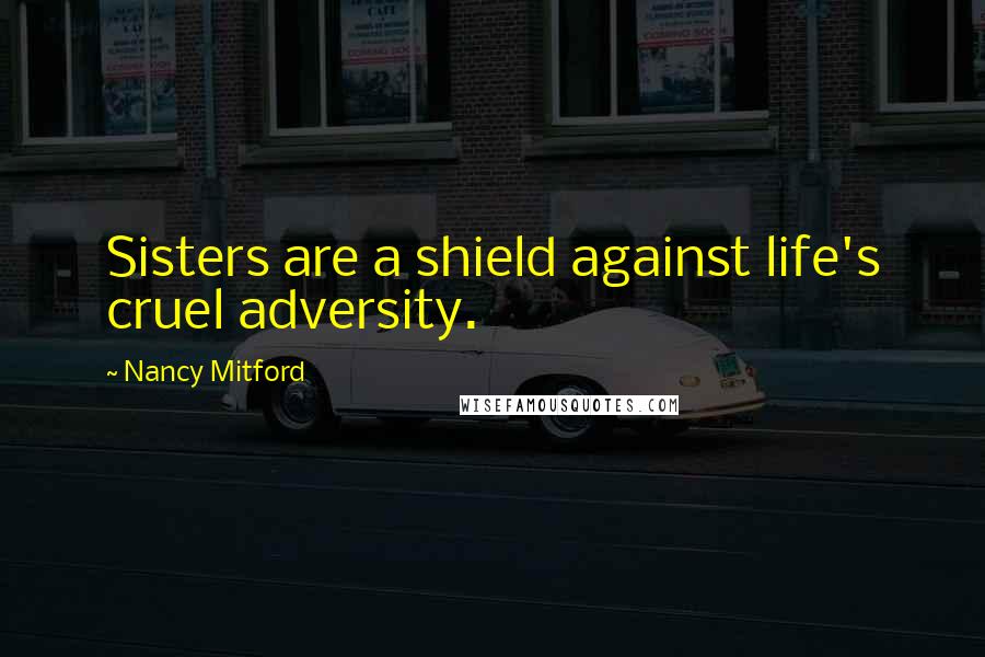 Nancy Mitford Quotes: Sisters are a shield against life's cruel adversity.