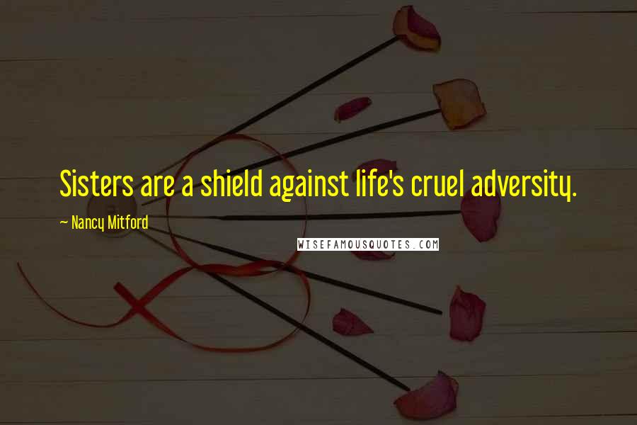 Nancy Mitford Quotes: Sisters are a shield against life's cruel adversity.