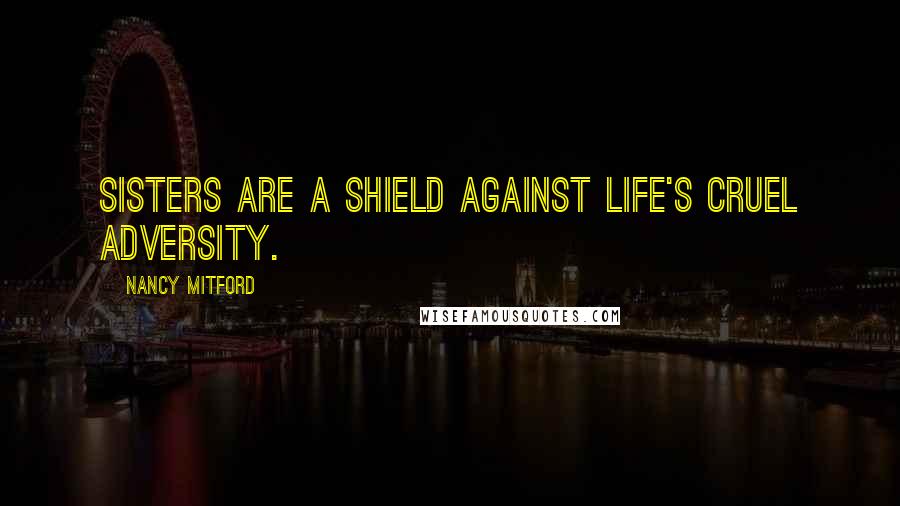 Nancy Mitford Quotes: Sisters are a shield against life's cruel adversity.