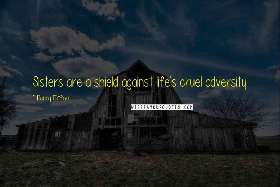 Nancy Mitford Quotes: Sisters are a shield against life's cruel adversity.