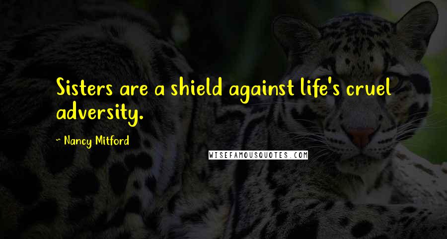 Nancy Mitford Quotes: Sisters are a shield against life's cruel adversity.