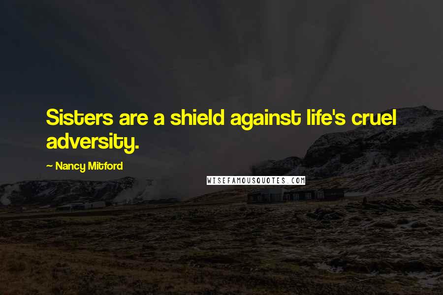 Nancy Mitford Quotes: Sisters are a shield against life's cruel adversity.