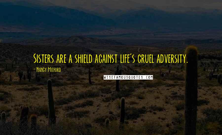 Nancy Mitford Quotes: Sisters are a shield against life's cruel adversity.