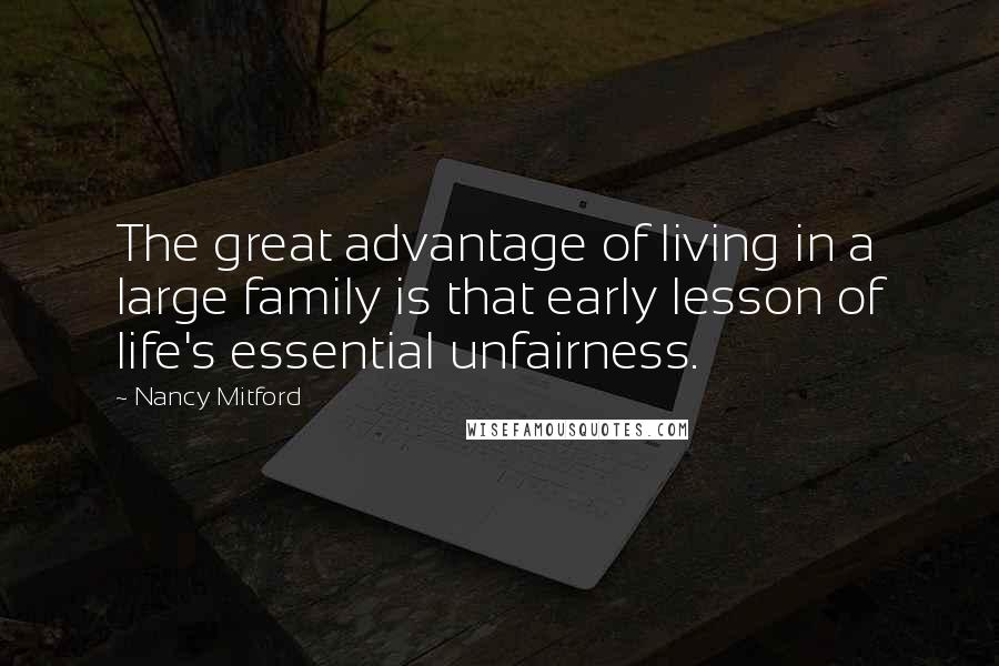 Nancy Mitford Quotes: The great advantage of living in a large family is that early lesson of life's essential unfairness.