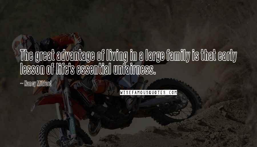 Nancy Mitford Quotes: The great advantage of living in a large family is that early lesson of life's essential unfairness.