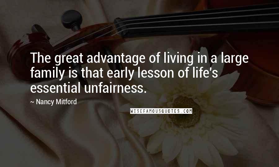 Nancy Mitford Quotes: The great advantage of living in a large family is that early lesson of life's essential unfairness.