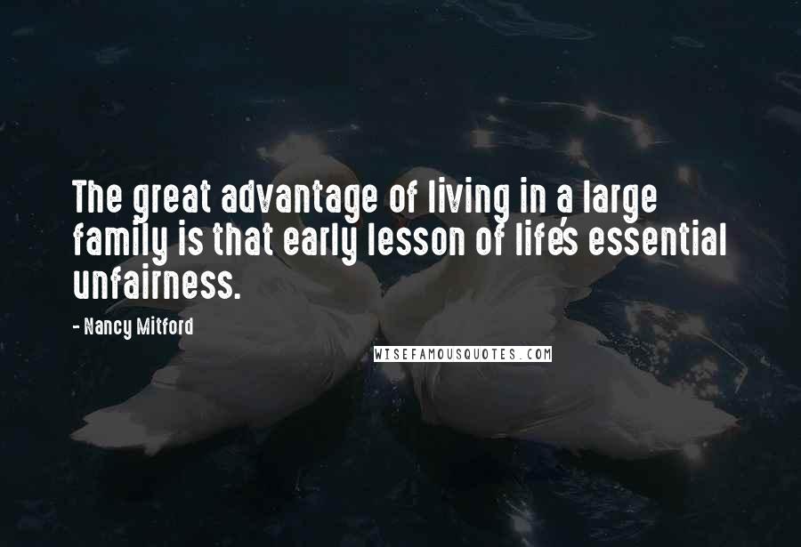 Nancy Mitford Quotes: The great advantage of living in a large family is that early lesson of life's essential unfairness.