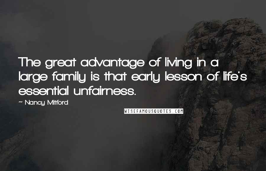 Nancy Mitford Quotes: The great advantage of living in a large family is that early lesson of life's essential unfairness.
