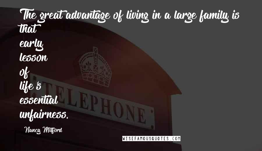 Nancy Mitford Quotes: The great advantage of living in a large family is that early lesson of life's essential unfairness.