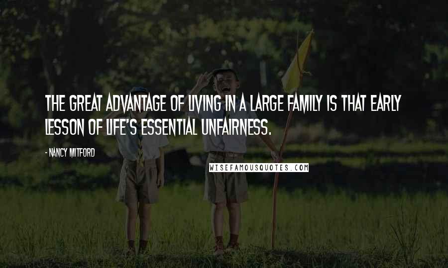Nancy Mitford Quotes: The great advantage of living in a large family is that early lesson of life's essential unfairness.