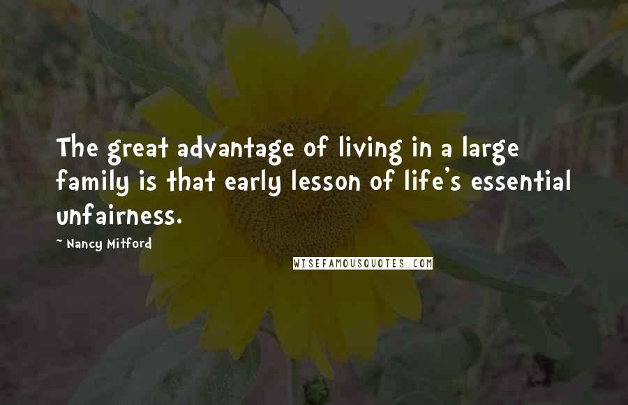 Nancy Mitford Quotes: The great advantage of living in a large family is that early lesson of life's essential unfairness.