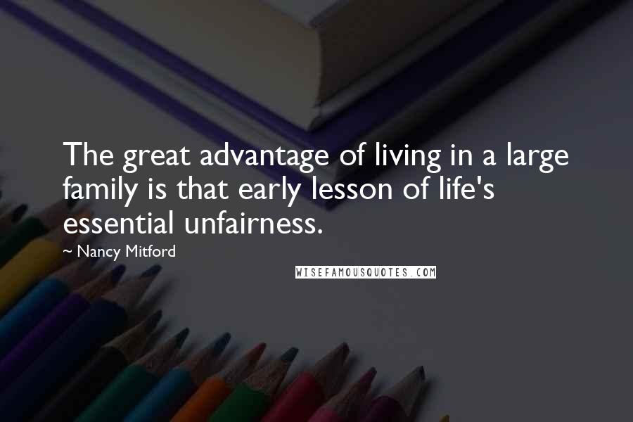 Nancy Mitford Quotes: The great advantage of living in a large family is that early lesson of life's essential unfairness.