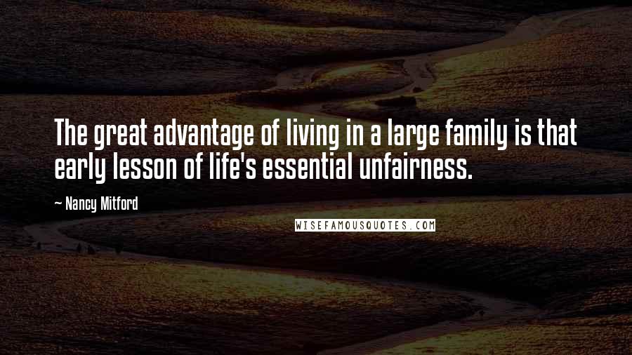 Nancy Mitford Quotes: The great advantage of living in a large family is that early lesson of life's essential unfairness.