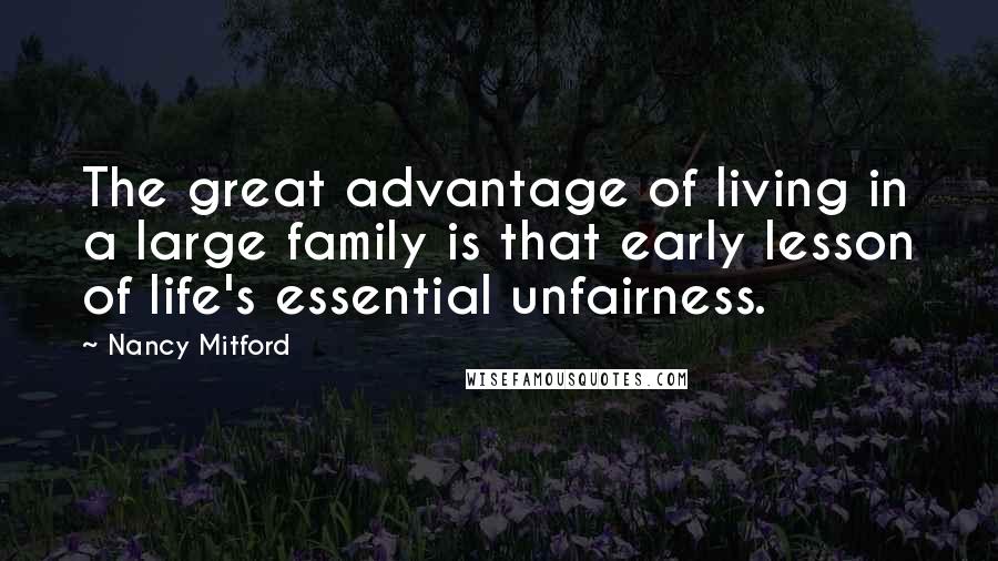 Nancy Mitford Quotes: The great advantage of living in a large family is that early lesson of life's essential unfairness.