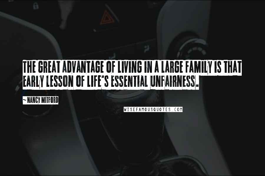 Nancy Mitford Quotes: The great advantage of living in a large family is that early lesson of life's essential unfairness.