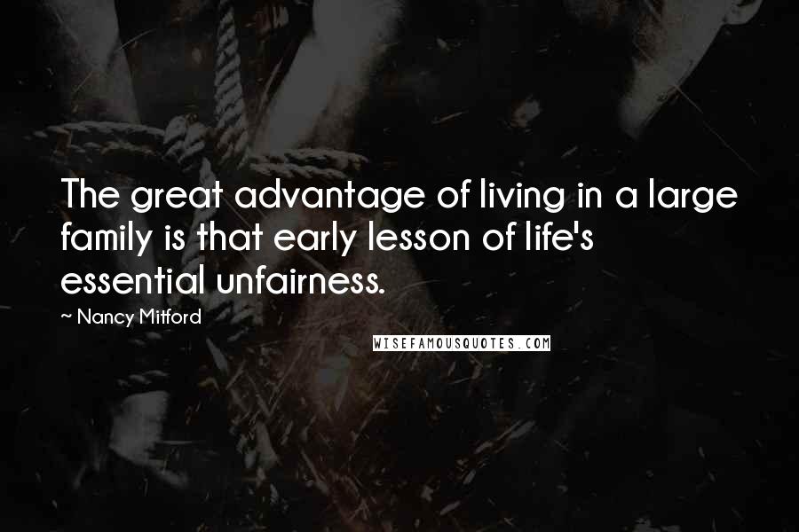 Nancy Mitford Quotes: The great advantage of living in a large family is that early lesson of life's essential unfairness.