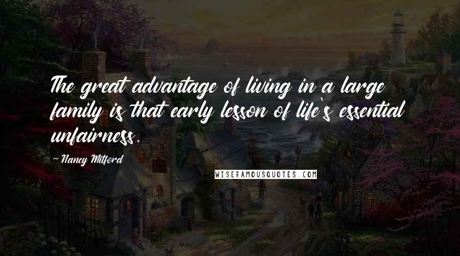 Nancy Mitford Quotes: The great advantage of living in a large family is that early lesson of life's essential unfairness.