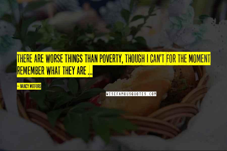 Nancy Mitford Quotes: There are worse things than poverty, though I can't for the moment remember what they are ...