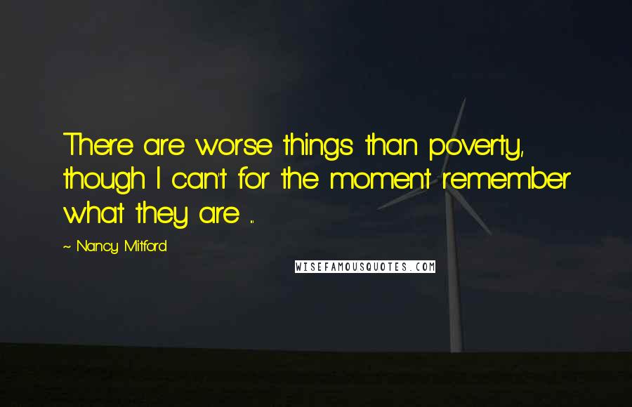 Nancy Mitford Quotes: There are worse things than poverty, though I can't for the moment remember what they are ...