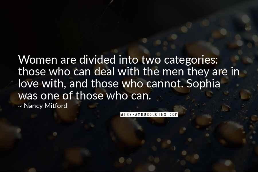 Nancy Mitford Quotes: Women are divided into two categories: those who can deal with the men they are in love with, and those who cannot. Sophia was one of those who can.