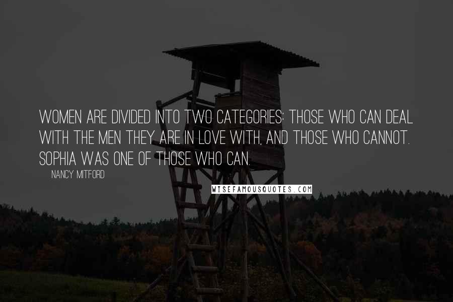 Nancy Mitford Quotes: Women are divided into two categories: those who can deal with the men they are in love with, and those who cannot. Sophia was one of those who can.