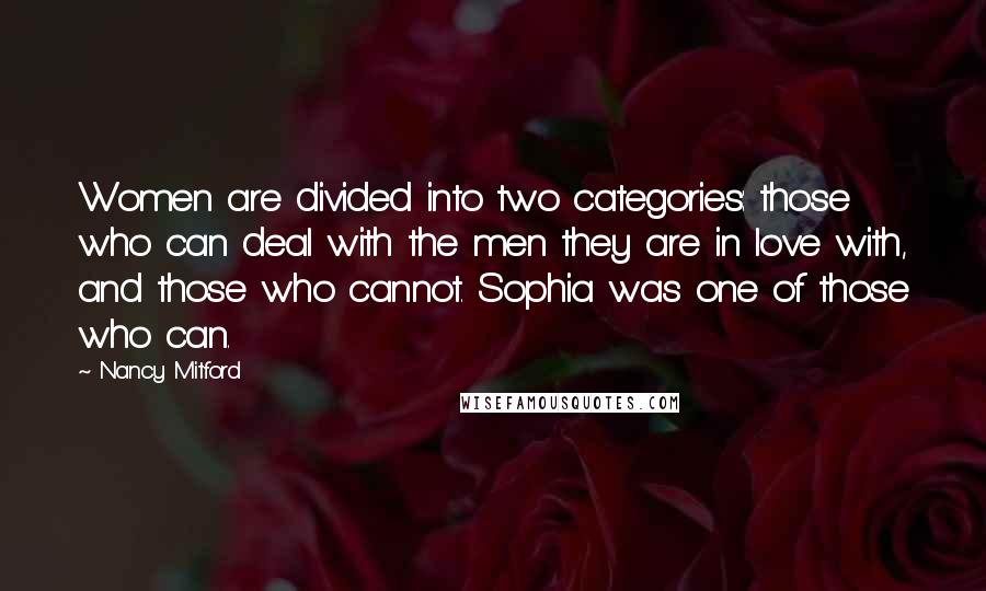 Nancy Mitford Quotes: Women are divided into two categories: those who can deal with the men they are in love with, and those who cannot. Sophia was one of those who can.