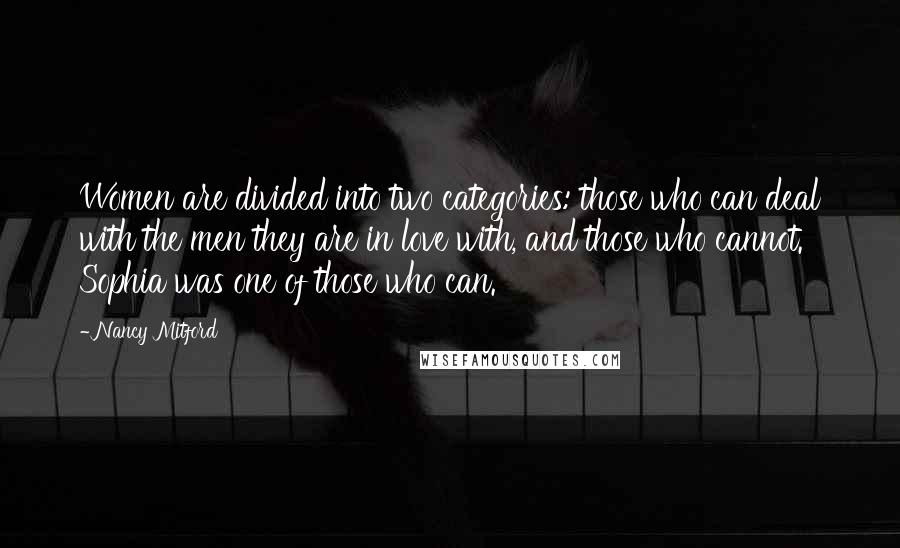 Nancy Mitford Quotes: Women are divided into two categories: those who can deal with the men they are in love with, and those who cannot. Sophia was one of those who can.