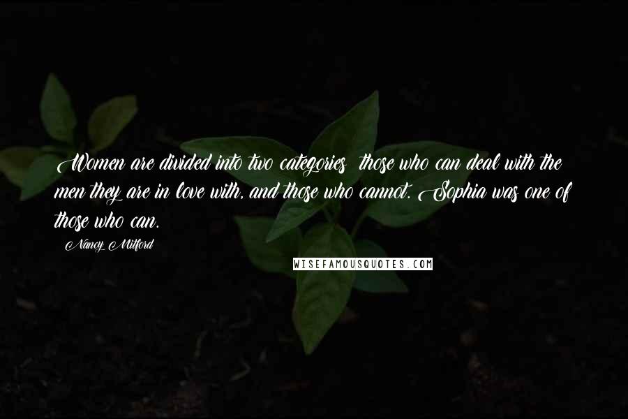 Nancy Mitford Quotes: Women are divided into two categories: those who can deal with the men they are in love with, and those who cannot. Sophia was one of those who can.